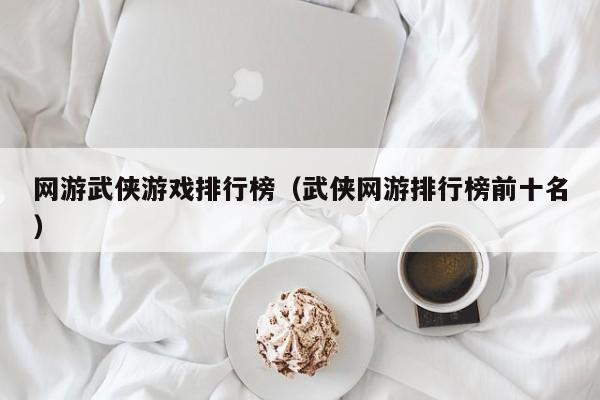 网游武侠游戏排行榜（武侠网游排行榜前十名）