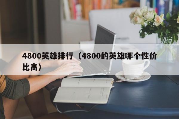 4800英雄排行（4800的英雄哪个性价比高）