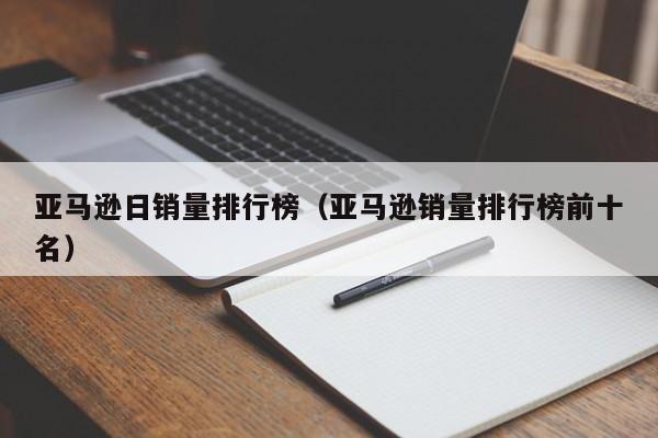 亚马逊日销量排行榜（亚马逊销量排行榜前十名）
