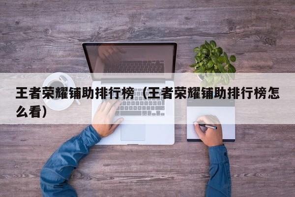 王者荣耀铺助排行榜（王者荣耀铺助排行榜怎么看）