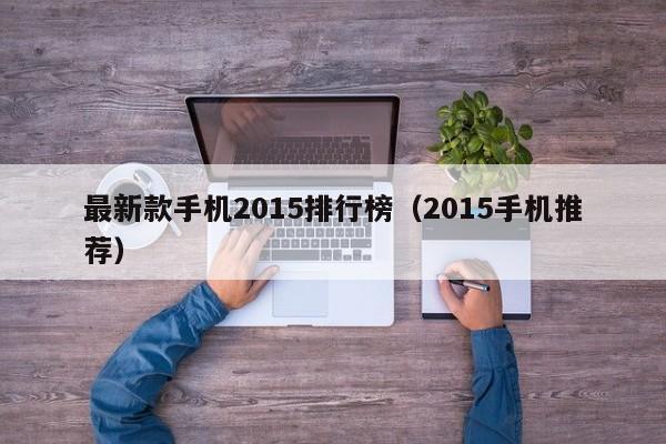 最新款手机2015排行榜（2015手机推荐）