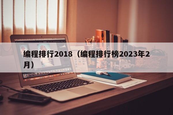 编程排行2018（编程排行榜2023年2月）