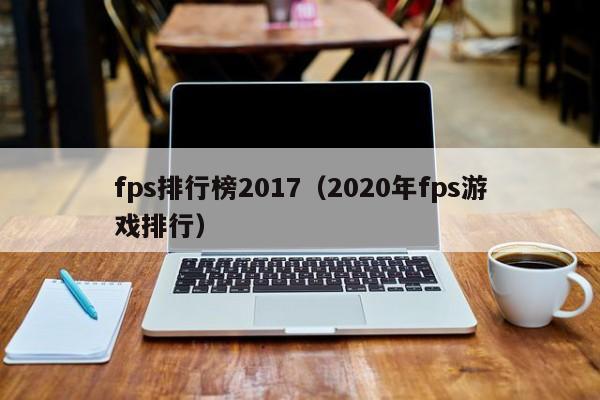 fps排行榜2017（2020年fps游戏排行）