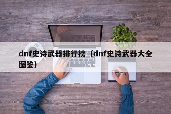 dnf史诗武器排行榜（dnf史诗武器大全图鉴）