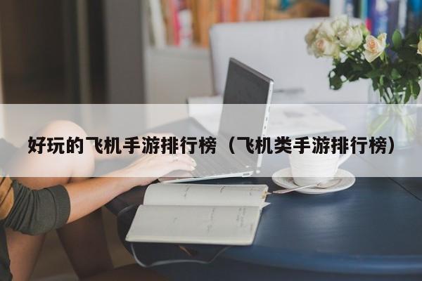 好玩的飞机手游排行榜（飞机类手游排行榜）