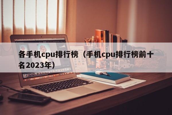 各手机cpu排行榜（手机cpu排行榜前十名2023年）