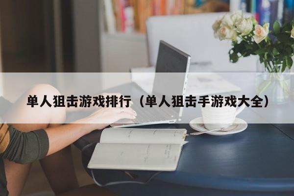 单人狙击游戏排行（单人狙击手游戏大全）