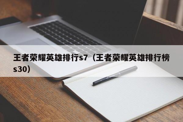 王者荣耀英雄排行s7（王者荣耀英雄排行榜s30）