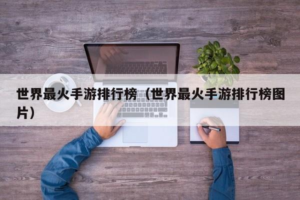 世界最火手游排行榜（世界最火手游排行榜图片）