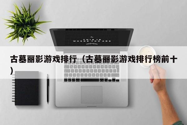 古墓丽影游戏排行（古墓丽影游戏排行榜前十）