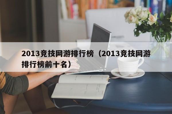 2013竞技网游排行榜（2013竞技网游排行榜前十名）