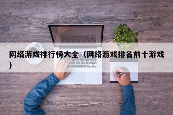 网络游戏排行榜大全（网络游戏排名前十游戏）