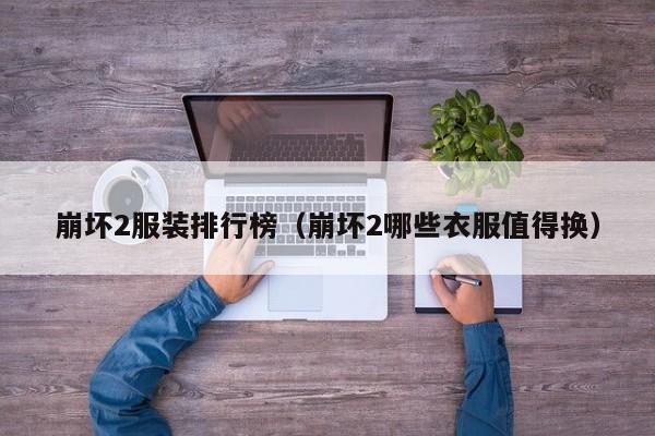 崩坏2服装排行榜（崩坏2哪些衣服值得换）