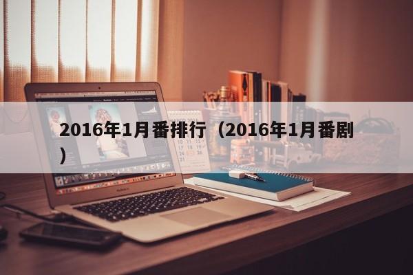 2016年1月番排行（2016年1月番剧）