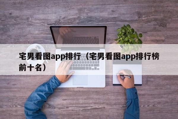 宅男看图app排行（宅男看图app排行榜前十名）