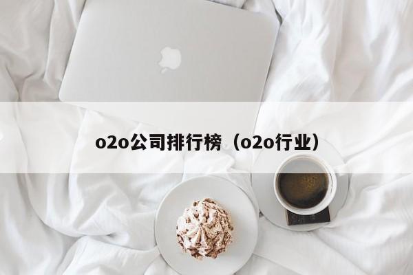 o2o公司排行榜（o2o行业）