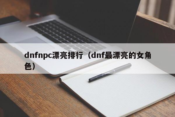 dnfnpc漂亮排行（dnf最漂亮的女角色）