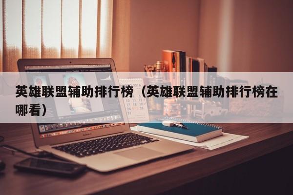 英雄联盟辅助排行榜（英雄联盟辅助排行榜在哪看）