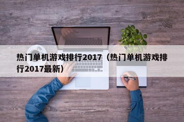 热门单机游戏排行2017（热门单机游戏排行2017最新）