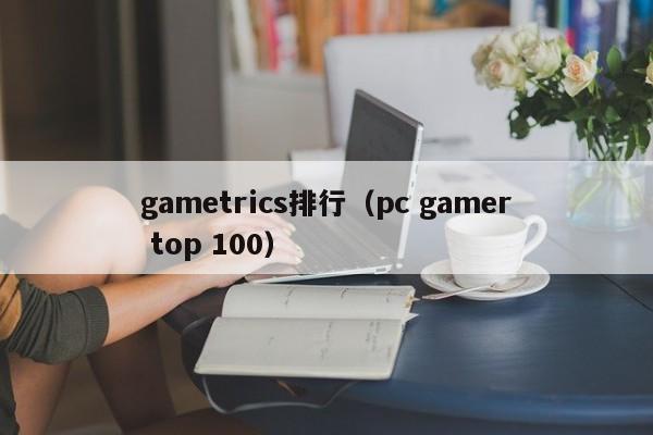 gametrics排行（pc gamer top 100）