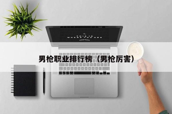 男枪职业排行榜（男枪厉害）