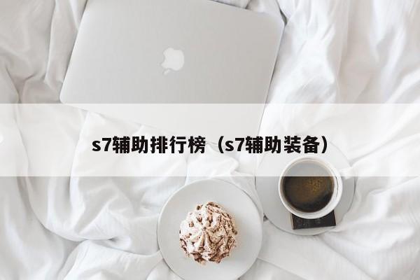 s7辅助排行榜（s7辅助装备）