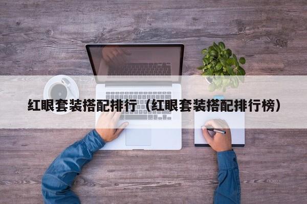 红眼套装搭配排行（红眼套装搭配排行榜）