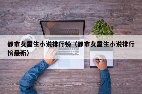 都市女重生小说排行榜（都市女重生小说排行榜最新）