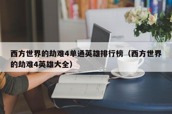 西方世界的劫难4单通英雄排行榜（西方世界的劫难4英雄大全）
