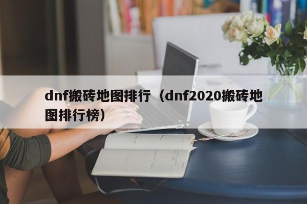 dnf搬砖地图排行（dnf2020搬砖地图排行榜）