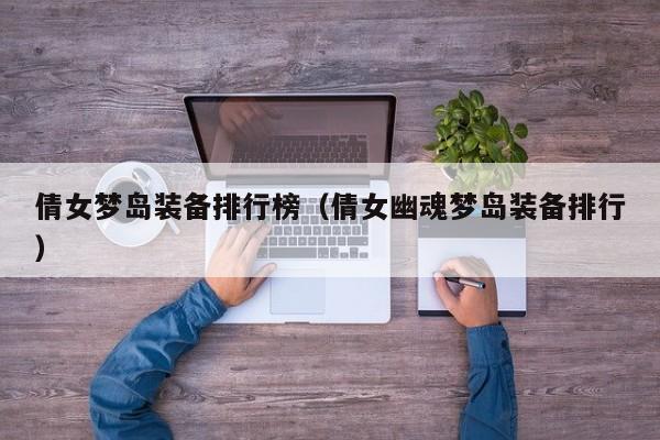 倩女梦岛装备排行榜（倩女幽魂梦岛装备排行）
