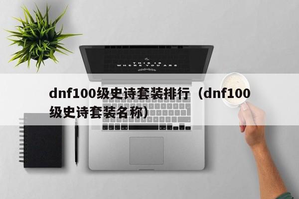 dnf100级史诗套装排行（dnf100级史诗套装名称）