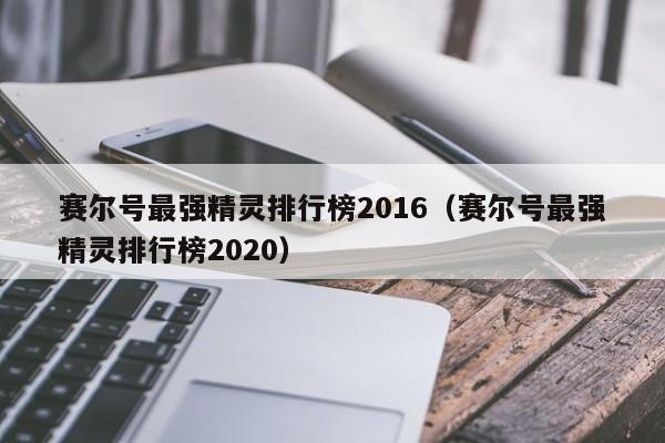 赛尔号最强精灵排行榜2016（赛尔号最强精灵排行榜2020）