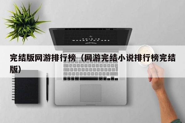完结版网游排行榜（网游完结小说排行榜完结版）