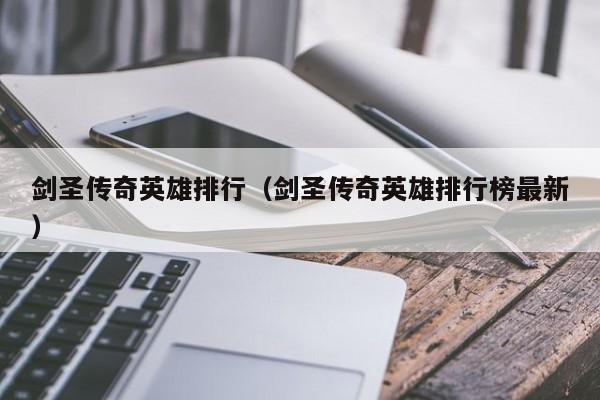 剑圣传奇英雄排行（剑圣传奇英雄排行榜最新）