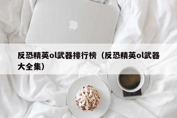 反恐精英ol武器排行榜（反恐精英ol武器大全集）