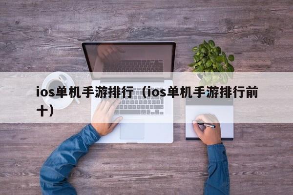ios单机手游排行（ios单机手游排行前十）