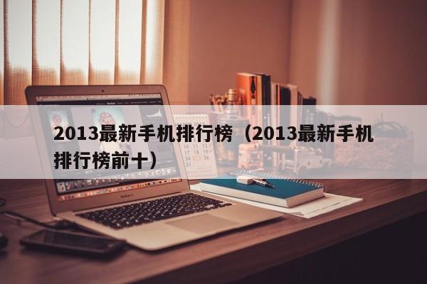 2013最新手机排行榜（2013最新手机排行榜前十）