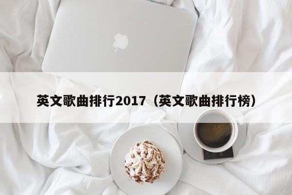英文歌曲排行2017（英文歌曲排行榜）