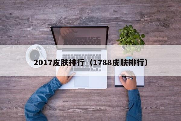 2017皮肤排行（1788皮肤排行）