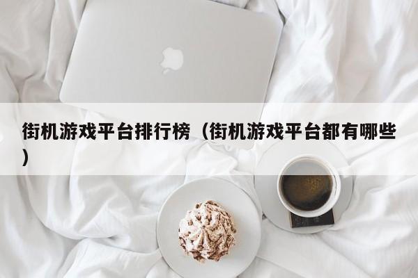 街机游戏平台排行榜（街机游戏平台都有哪些）