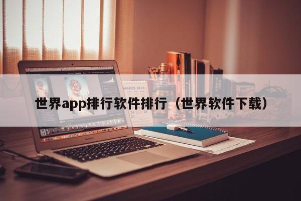 世界app排行软件排行（世界软件下载）