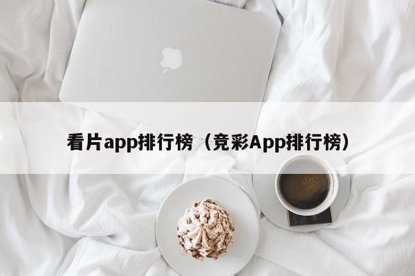 看片app排行榜（竞彩App排行榜）