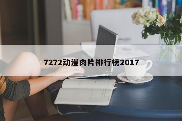 7272动漫肉片排行榜2017