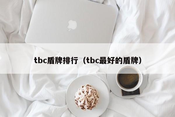 tbc盾牌排行（tbc最好的盾牌）
