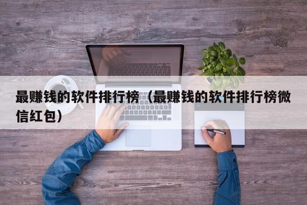 最赚钱的软件排行榜（最赚钱的软件排行榜微信红包）