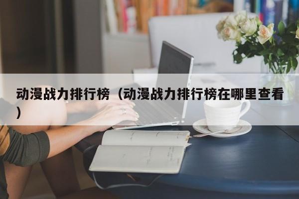 动漫战力排行榜（动漫战力排行榜在哪里查看）