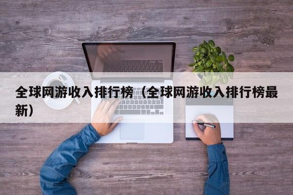 全球网游收入排行榜（全球网游收入排行榜最新）