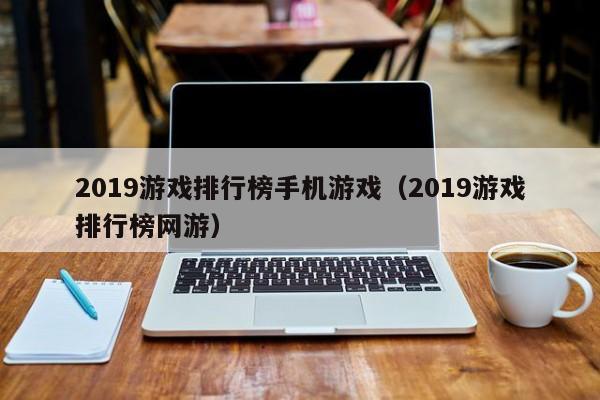 2019游戏排行榜手机游戏（2019游戏排行榜网游）