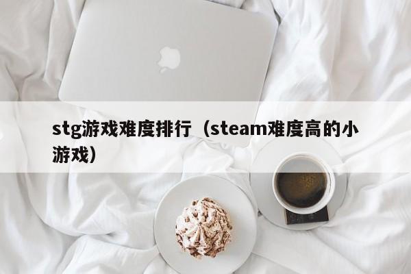 stg游戏难度排行（steam难度高的小游戏）